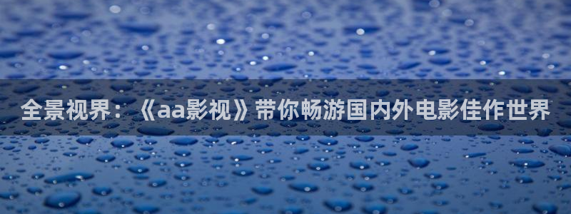 金桔直播視頻觀看：全景視界：《aa影視》帶你暢游國內(nèi)外電影佳作世界
